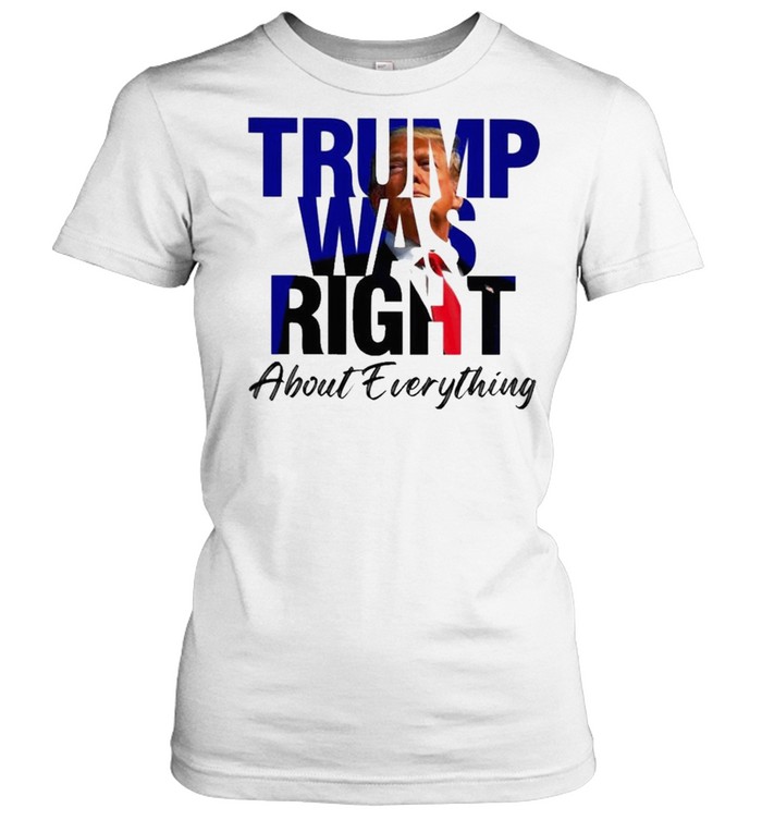 Trump was right about everything shirt Classic Women's T-shirt