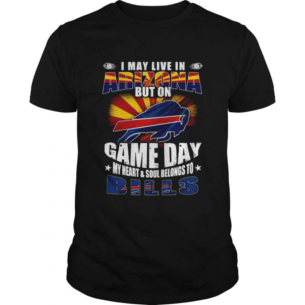 I may live in Arizona but on game day my heart and soul belongs to Buffalo Bills shirt Classic Men's T-shirt