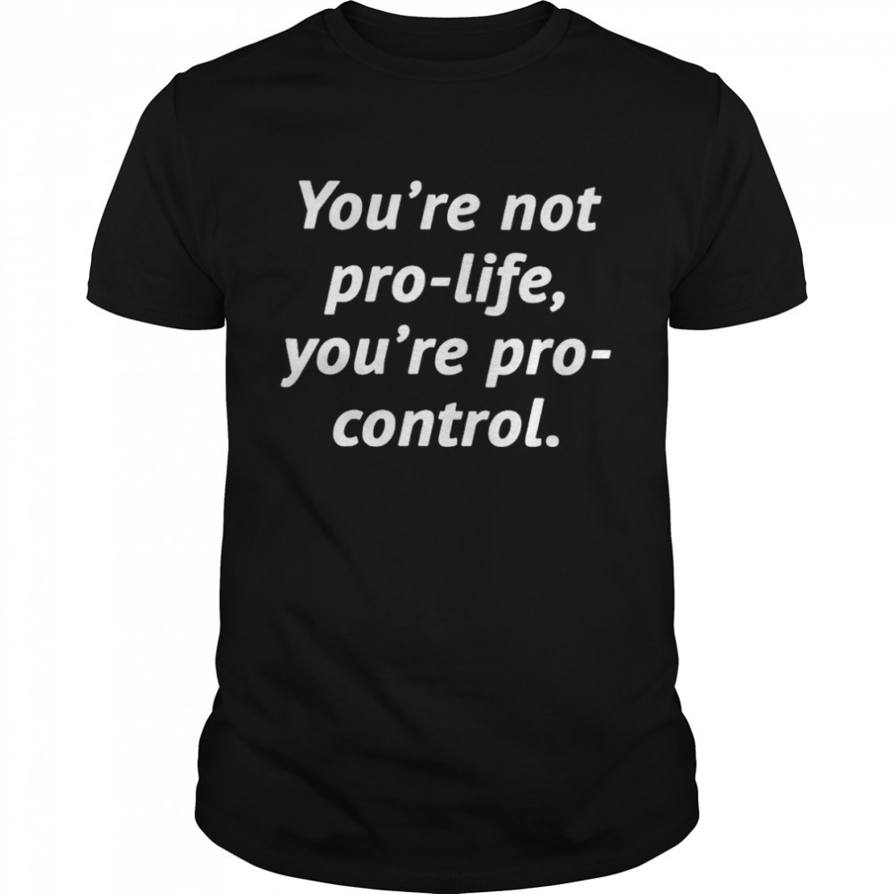 You’re not pro-life you’re pro-control shirt Classic Men's T-shirt