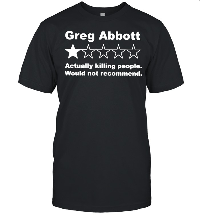 Greg abbott 1 star actually killing people would not recommend shirt