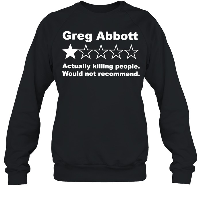 Greg abbott 1 star actually killing people would not recommend shirt Unisex Sweatshirt