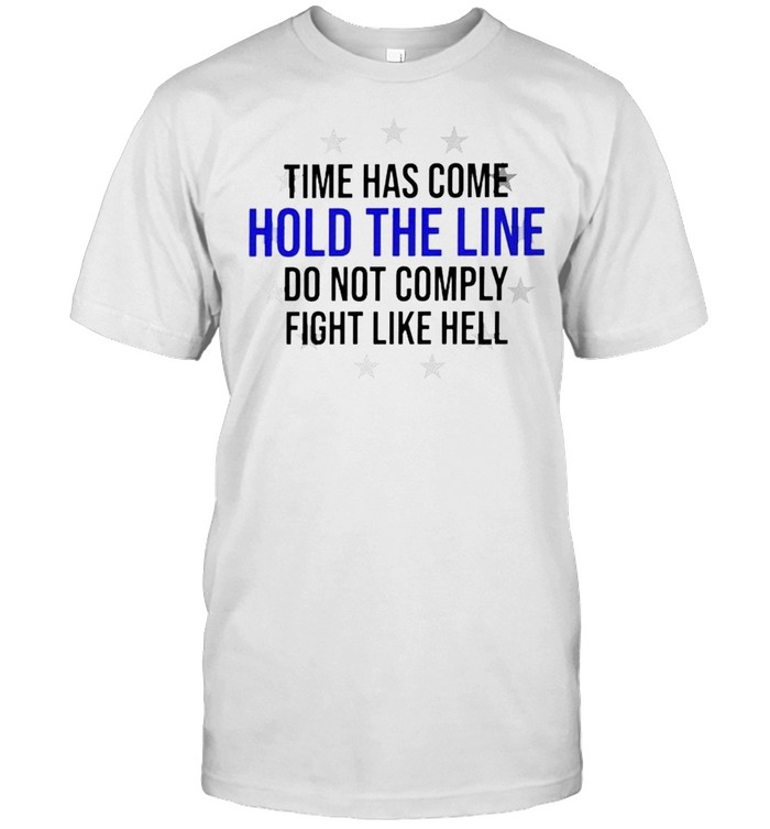 Time has come hold the line do not comply fight like hell shirt