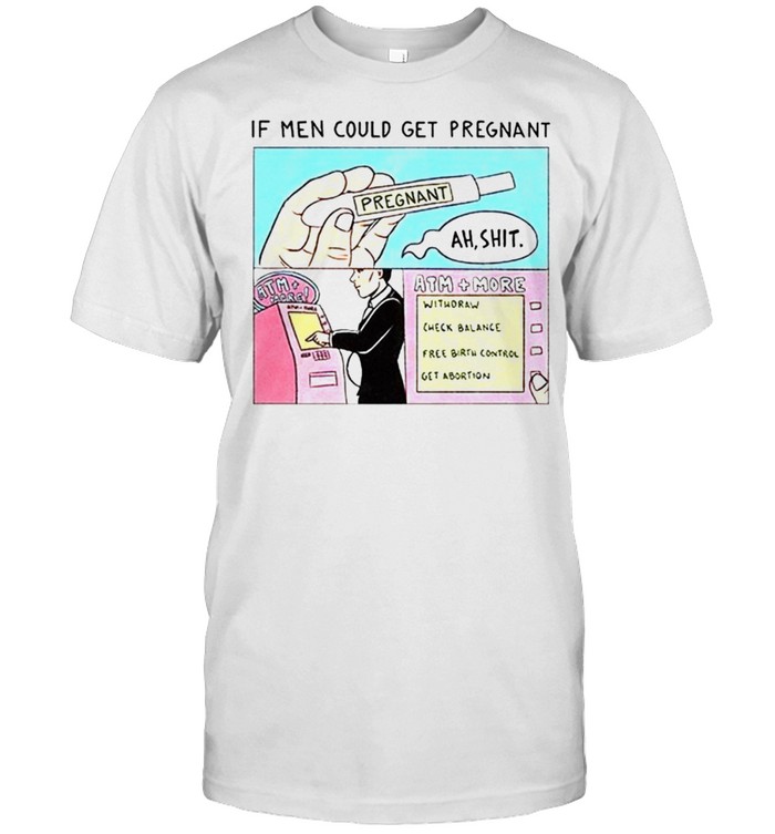 If men could get pregnant abortion shirt