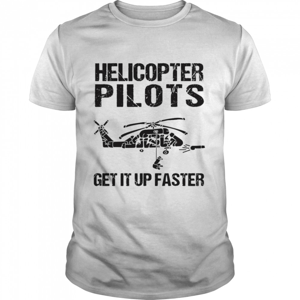 Helicopter Pilots Get It Up Faster T-Shirt