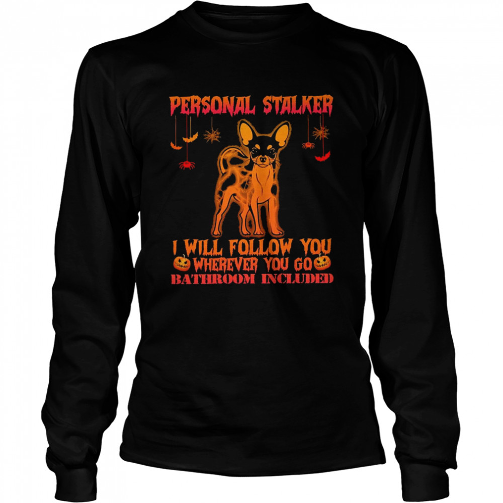 Chihuahua personal stalker I will follow you where you go bathroom included halloween shirt Long Sleeved T-shirt