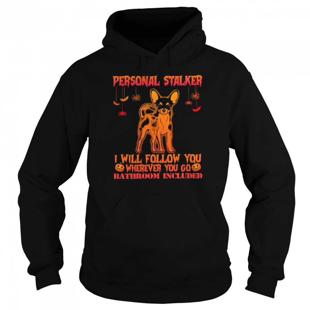 Chihuahua personal stalker I will follow you where you go bathroom included halloween shirt Unisex Hoodie