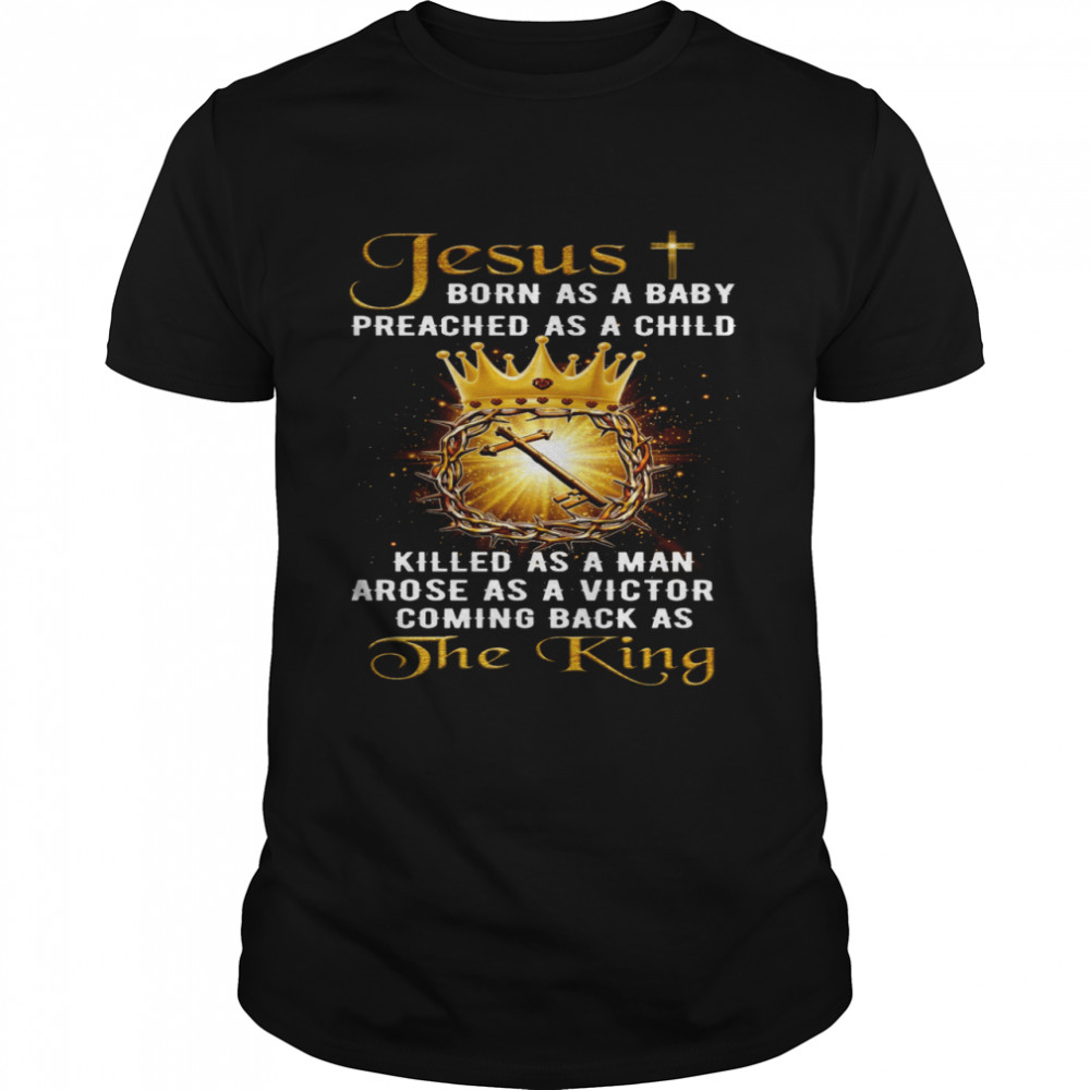 Jesus born as a baby preached as a child killed as a man arose as a victor coming back as the king shirt Classic Men's T-shirt