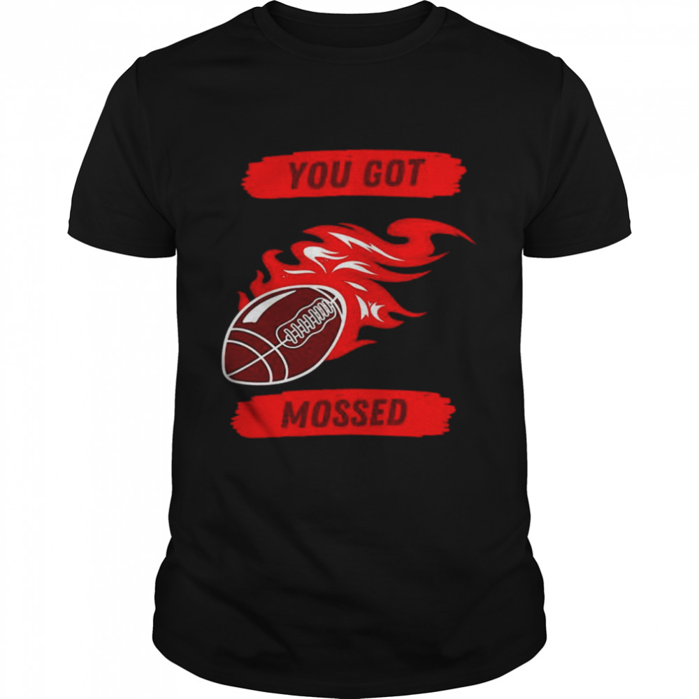 You got Mossed fire ball shirt