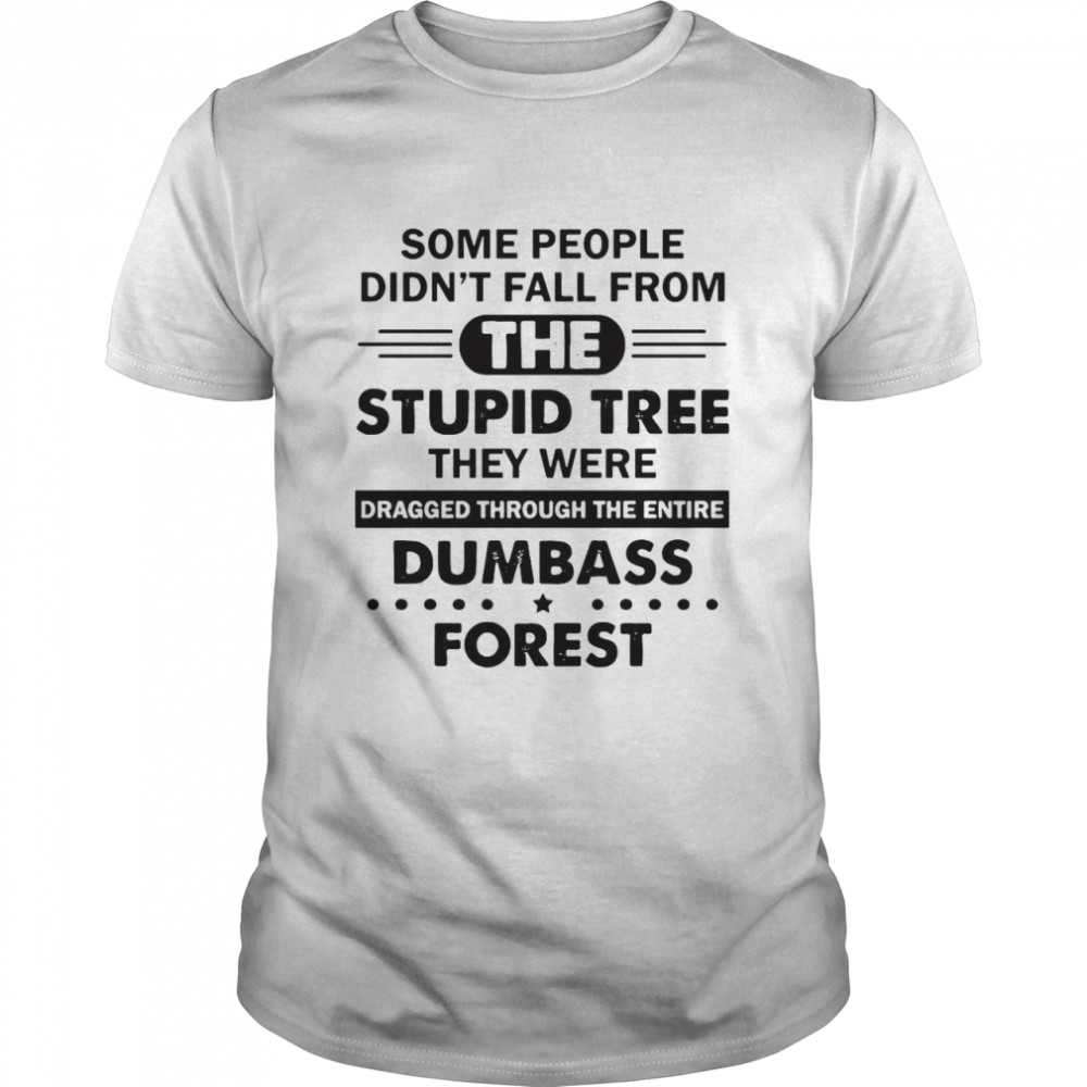 Some People Didn’t Fall From The Stupid Tree They Were Dragged Through The Entire Dumbass Forest T-shirt Classic Men's T-shirt