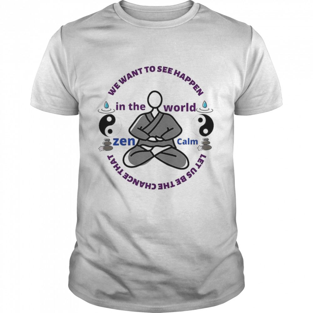 We want to see happen in the World Zen Calm let us be the change that shirt Classic Men's T-shirt