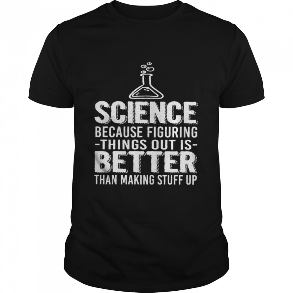 Science because figuring things out is better than making stuff up shirt Classic Men's T-shirt