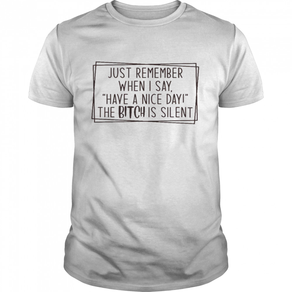 Just remember when i say have a nice day the bitch is silent shirt Classic Men's T-shirt