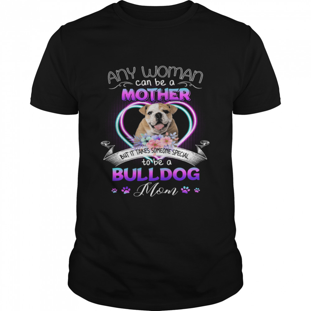 Any Woman Can Be Mother But It Takes Someone Special To Be A Bulldog Mom T- Classic Men's T-shirt