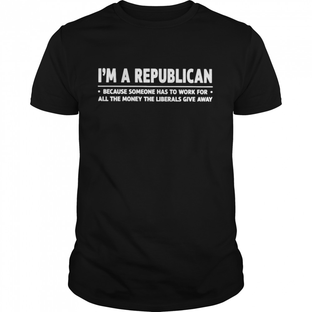 I’m a republican because someone has to work for all the money shirt Classic Men's T-shirt