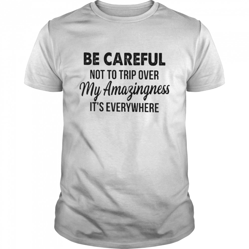 Be Careful Not To Trip Over My Amazingness It’s Everywhere  Classic Men's T-shirt
