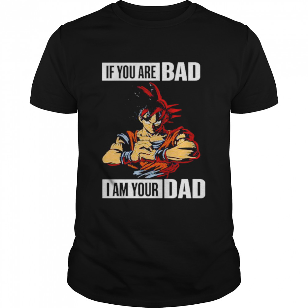 Nice son Goku If you are bad I am your dad shirt