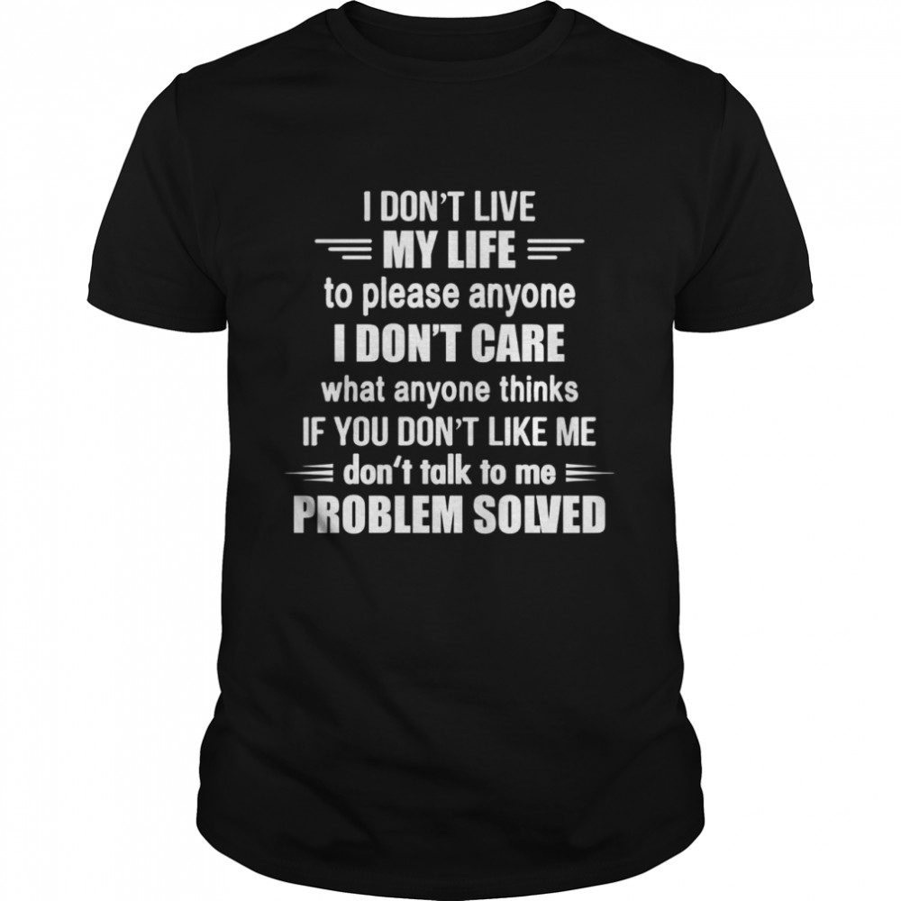 I don’t live my life to please anyone i don’t care what anyone thinks if you don’t like me shirt Classic Men's T-shirt