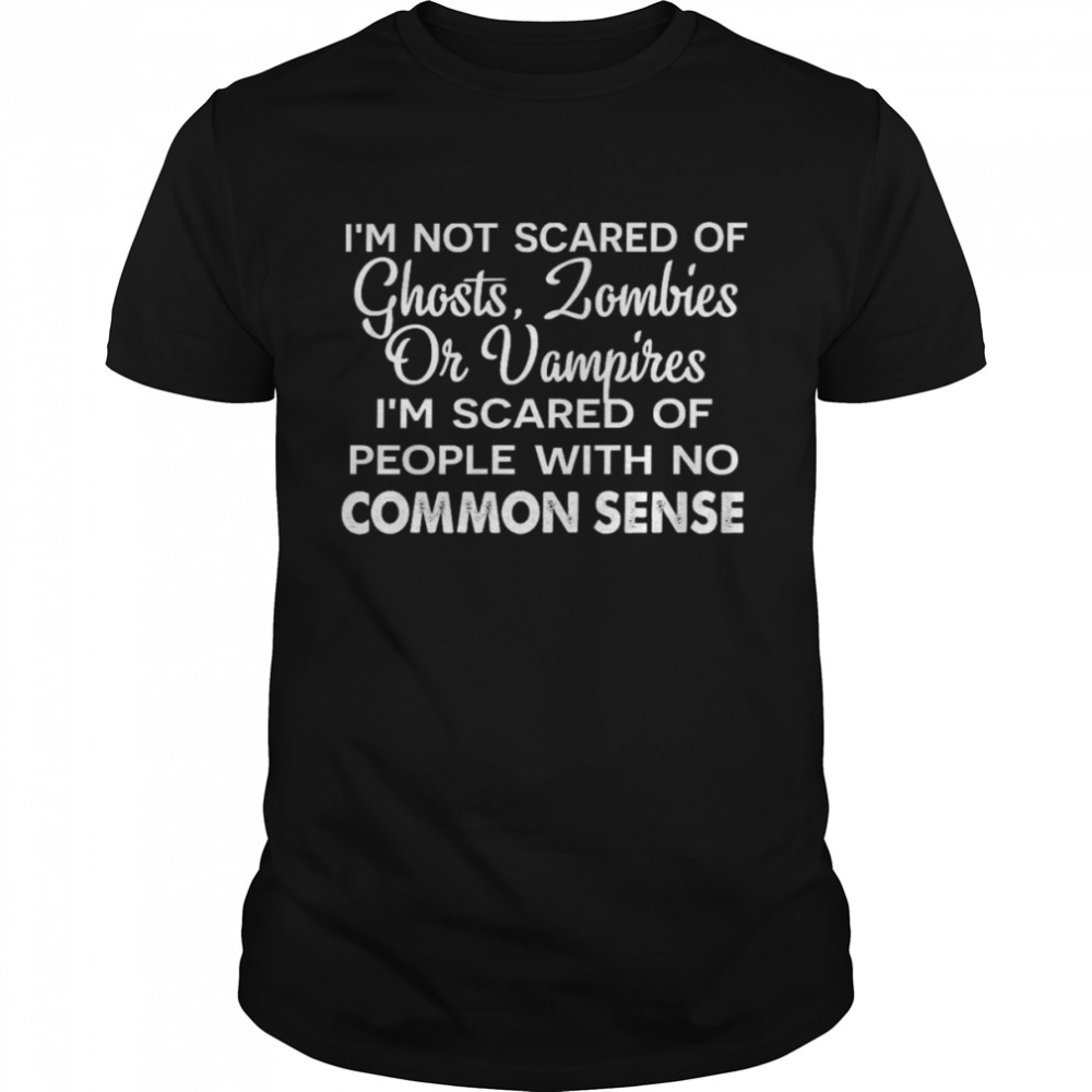 I’m not scared of ghosts zombies or vampires i’m scared of people with no common sense shirt Classic Men's T-shirt
