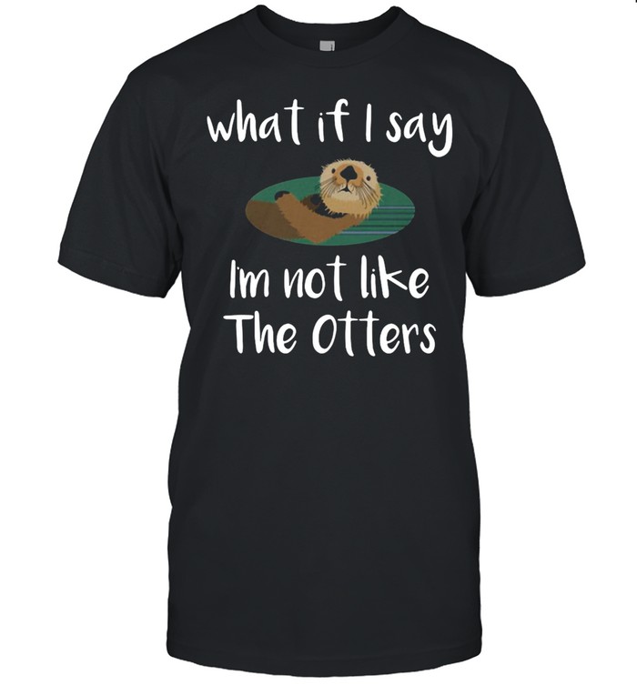 Otter What If I Say I’m Not Like The Otters Sea Crea T-shirt Classic Men's T-shirt