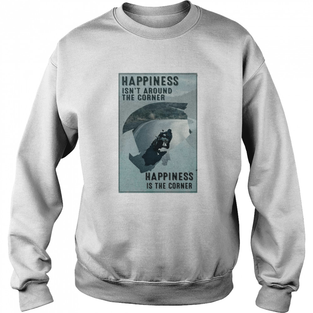 Happiness Is Not Around The Corner Poster T-shirt Unisex Sweatshirt