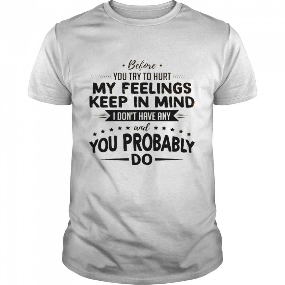 Before you try to hurt my feelings keep in mind i don’t have any and you probably do shirt Classic Men's T-shirt