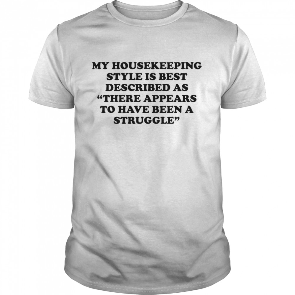 My housekeeping style is best described as there appears to have been a struggle shirt Classic Men's T-shirt