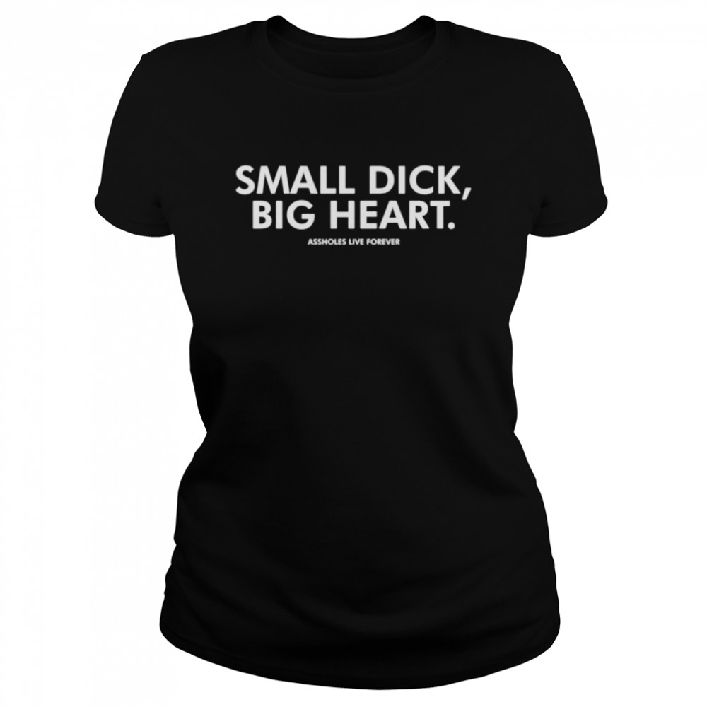 Small dick big heart assholes live forever shirt Classic Women's T-shirt