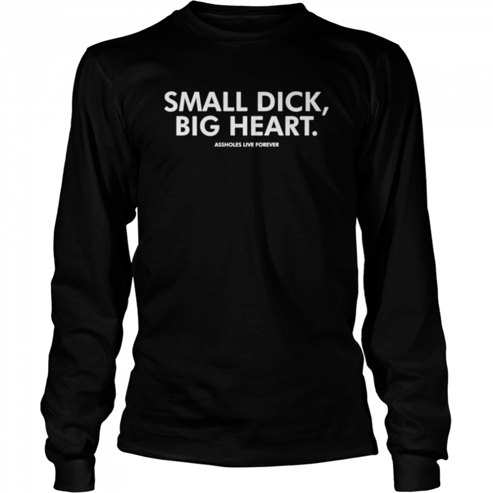 Small dick big heart assholes live forever shirt Long Sleeved T-shirt