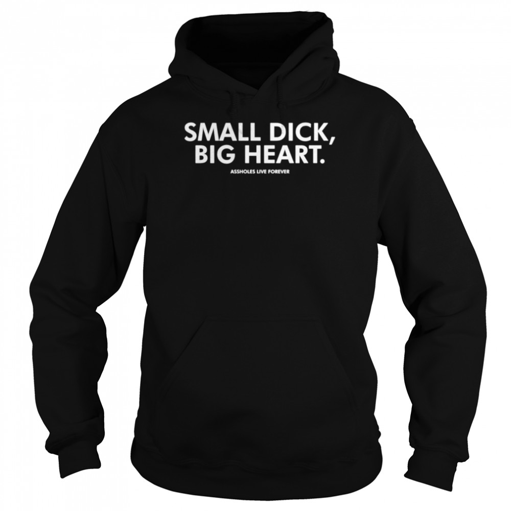 Small dick big heart assholes live forever shirt Unisex Hoodie