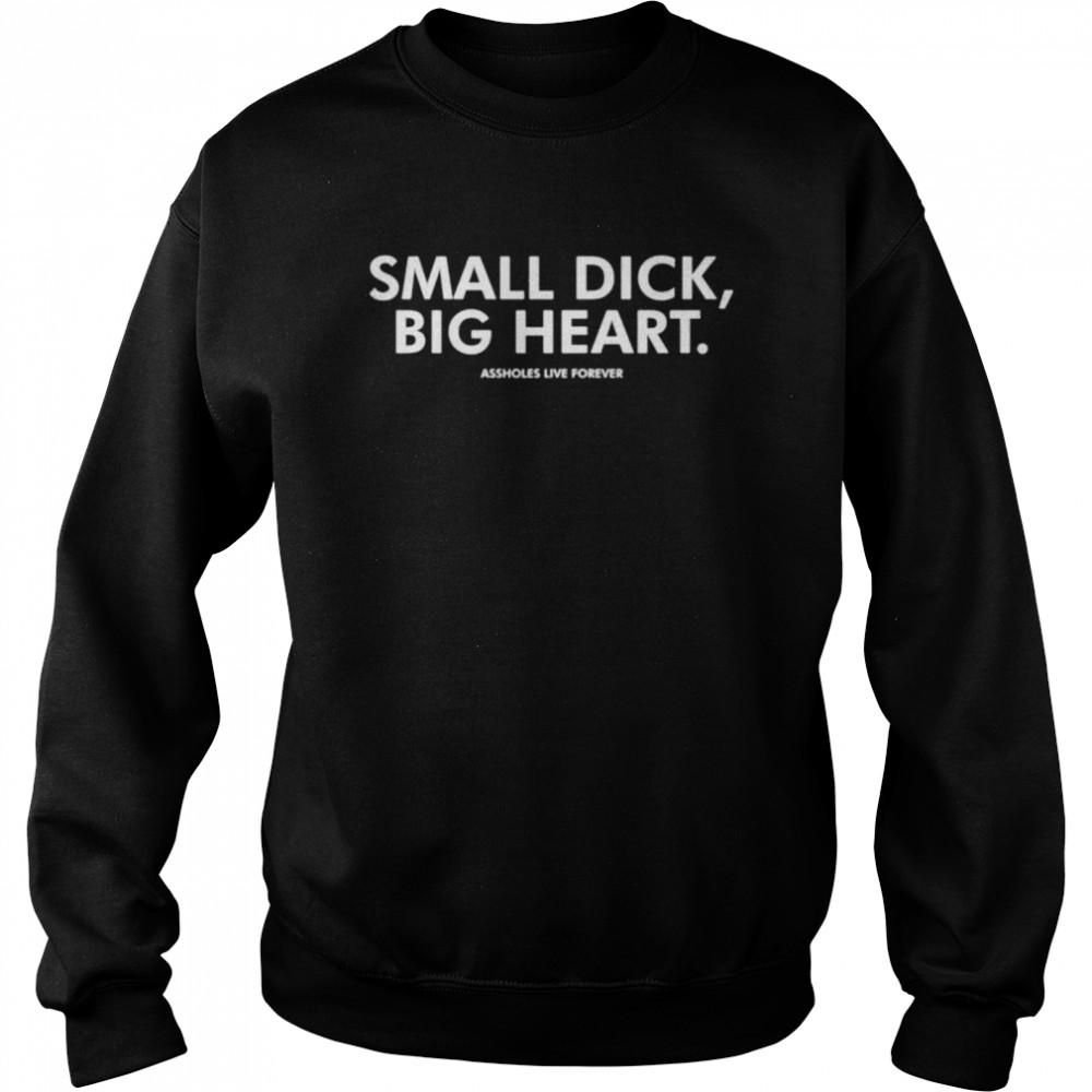 Small dick big heart assholes live forever shirt Unisex Sweatshirt