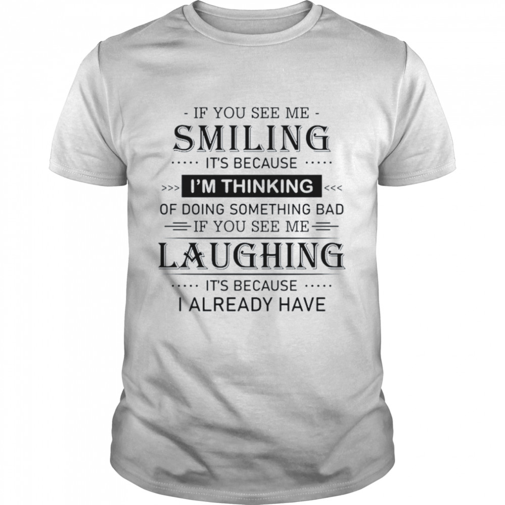 If you see me smiling it’s because I’m thinking of doing something bad if you see me laughing it’s because I already have shirt Classic Men's T-shirt
