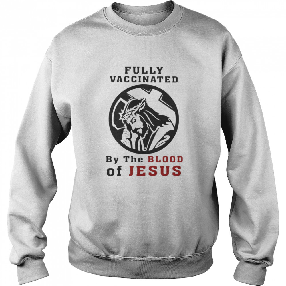 Fully vaccinated by the blood of Jesus shirt Unisex Sweatshirt