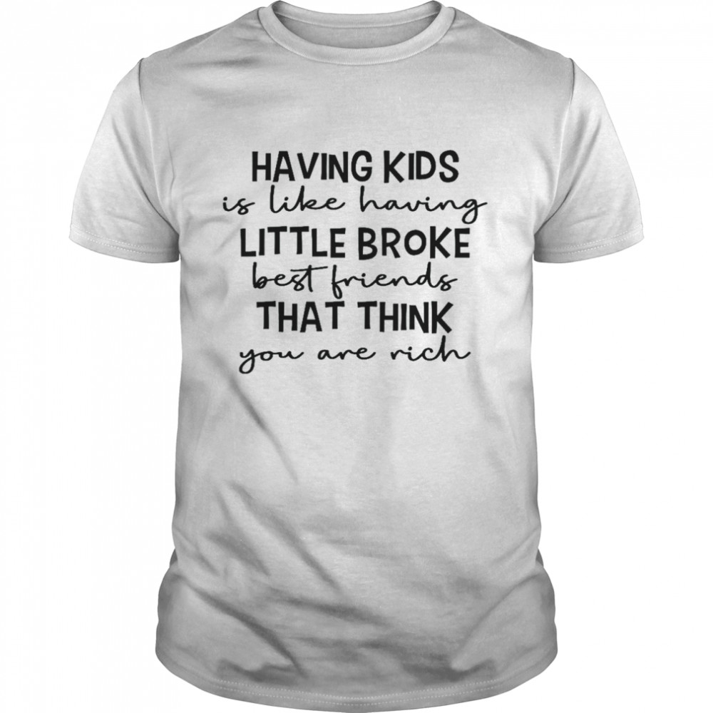 Having kids is like having little broke best friends that think you are rich shirt Classic Men's T-shirt