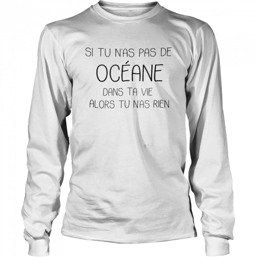Si tu n’as pas de oceane dans ta vie alors tu n’as rien shirt Long Sleeved T-shirt