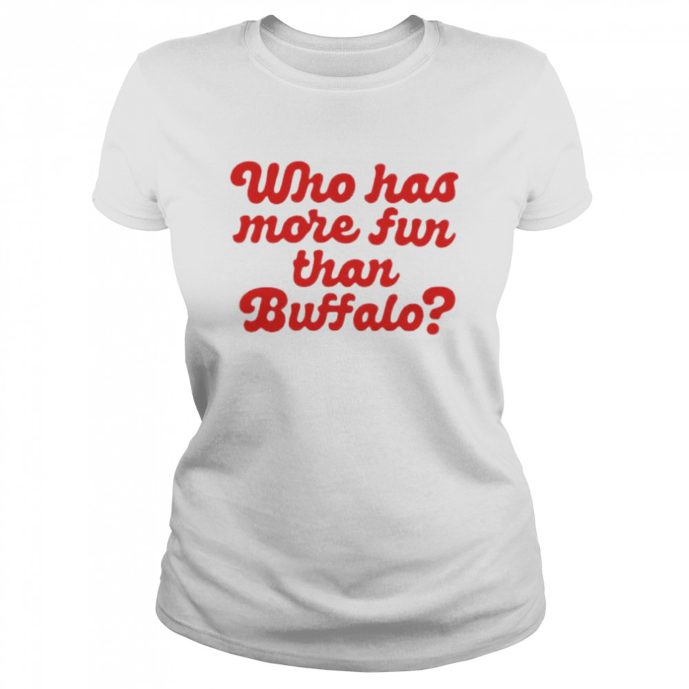 Who has more fun than Buffalo shirt Classic Women's T-shirt