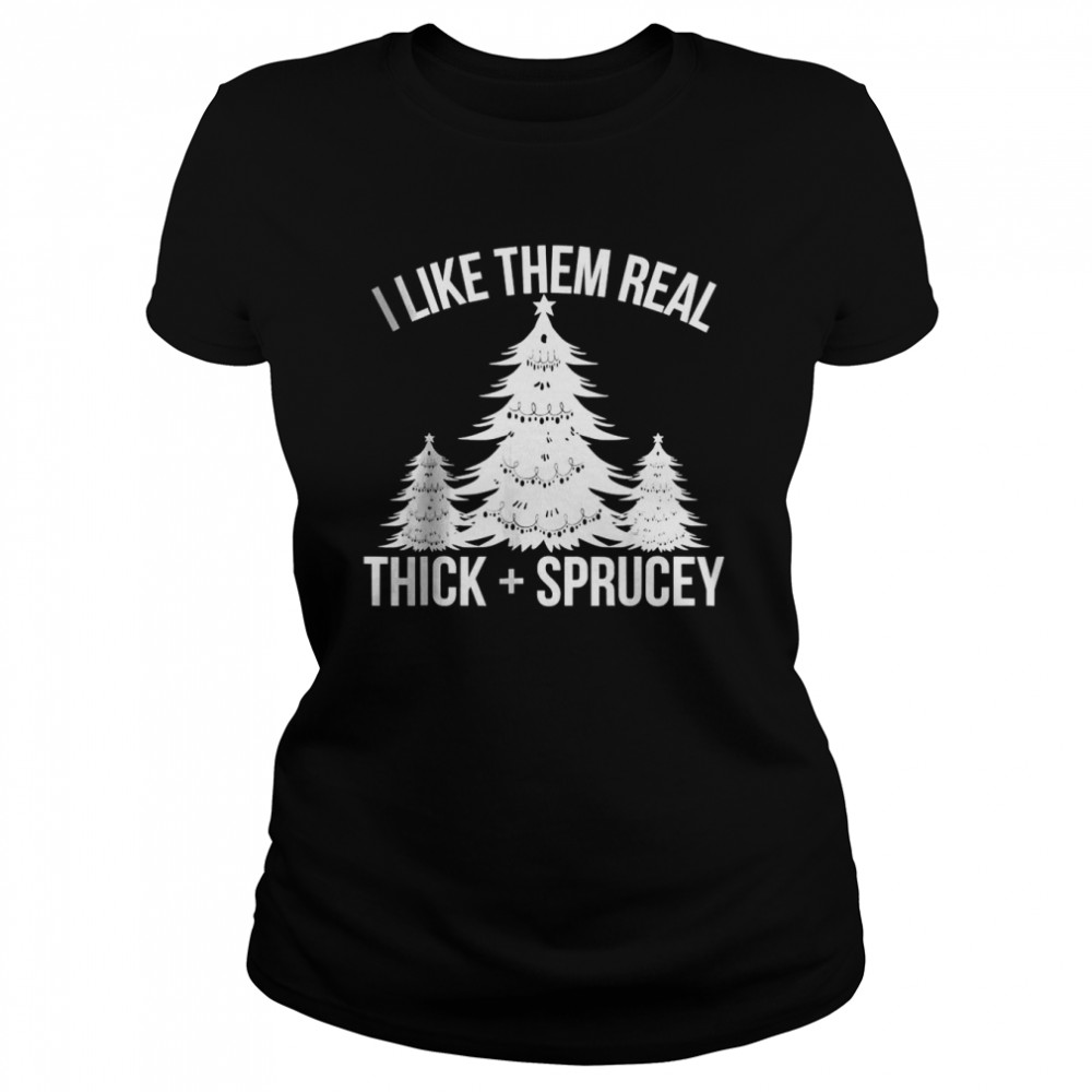I Like Them Real Thick and Sprucey Funny Christmas Tree Xmas T-shirt Classic Women's T-shirt