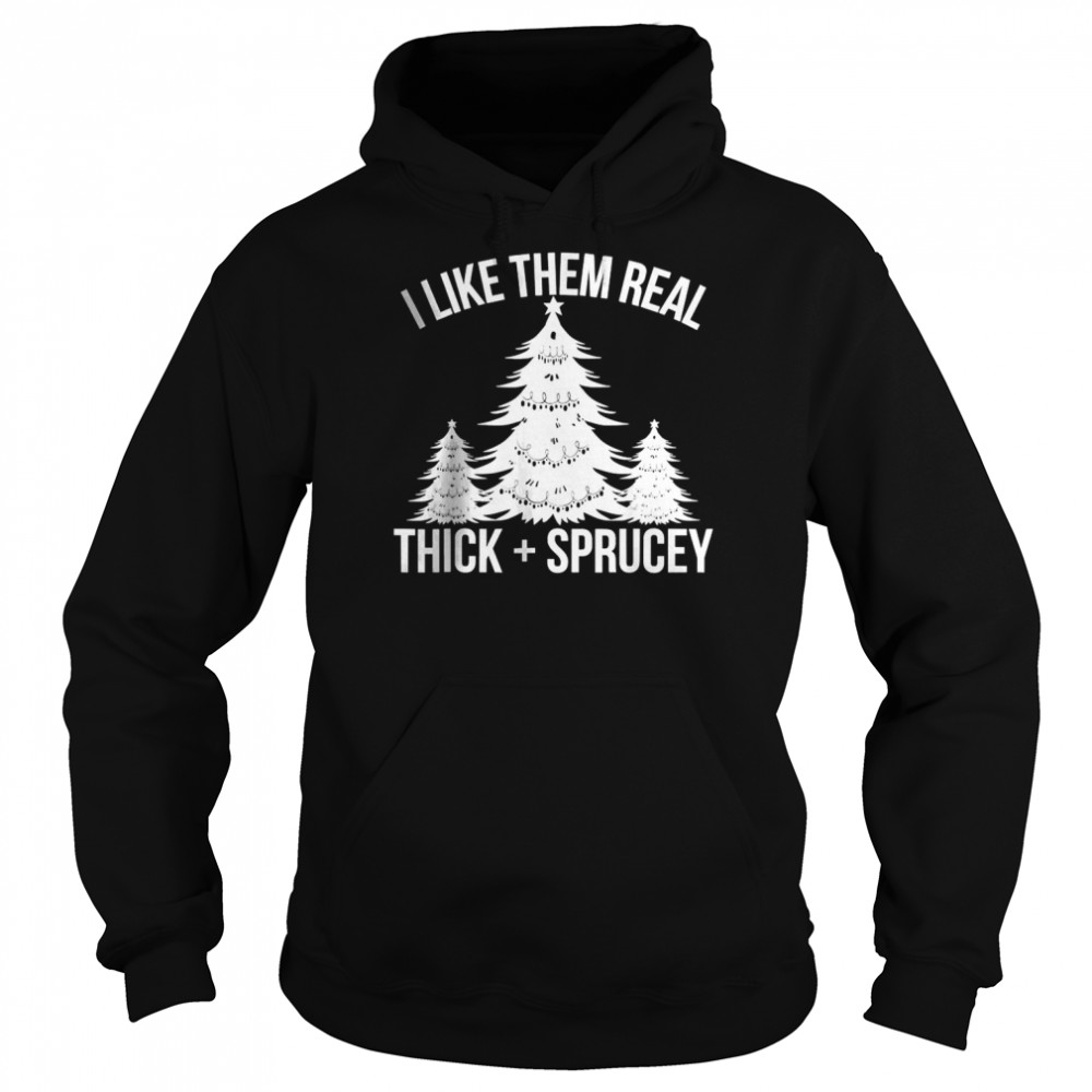 I Like Them Real Thick and Sprucey Funny Christmas Tree Xmas T-shirt Unisex Hoodie