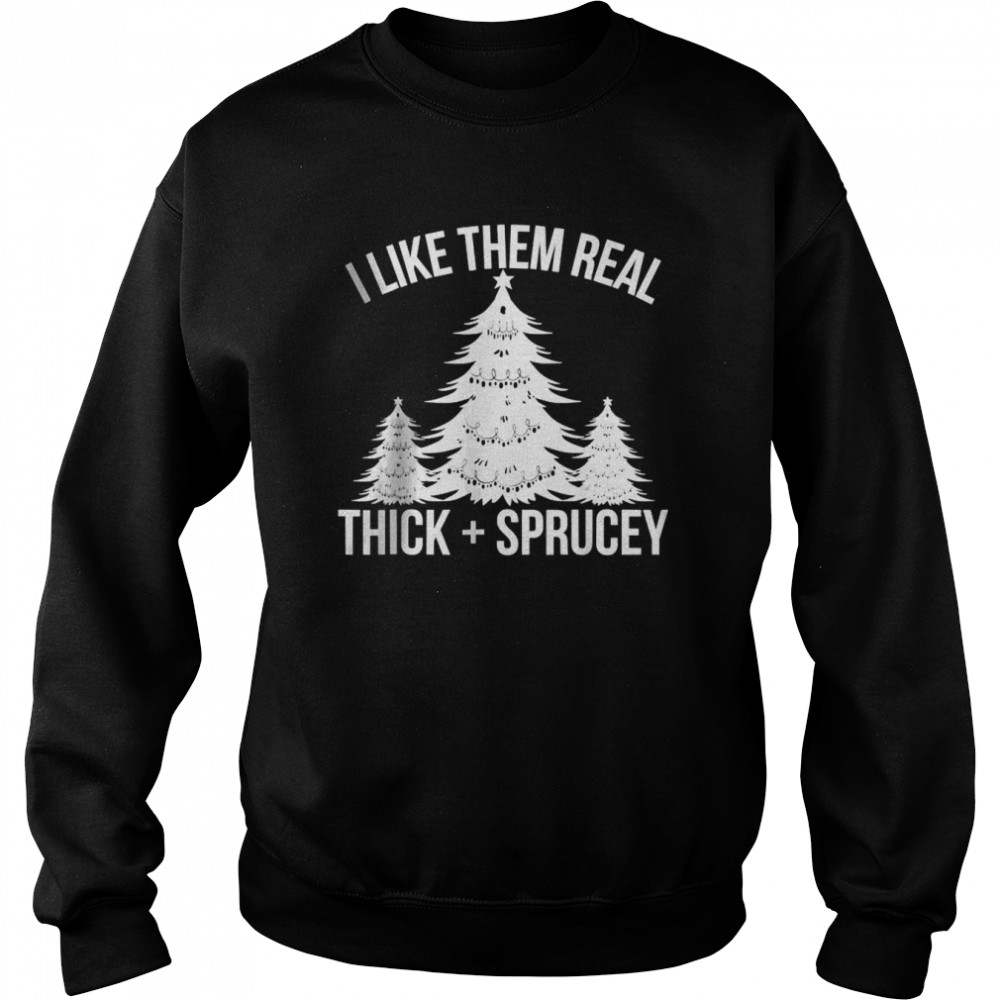 I Like Them Real Thick and Sprucey Funny Christmas Tree Xmas T-shirt Unisex Sweatshirt
