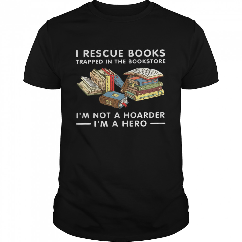 I rescue books trapped in the bookstore i’m not a hoarder i’m a hero shirt Classic Men's T-shirt