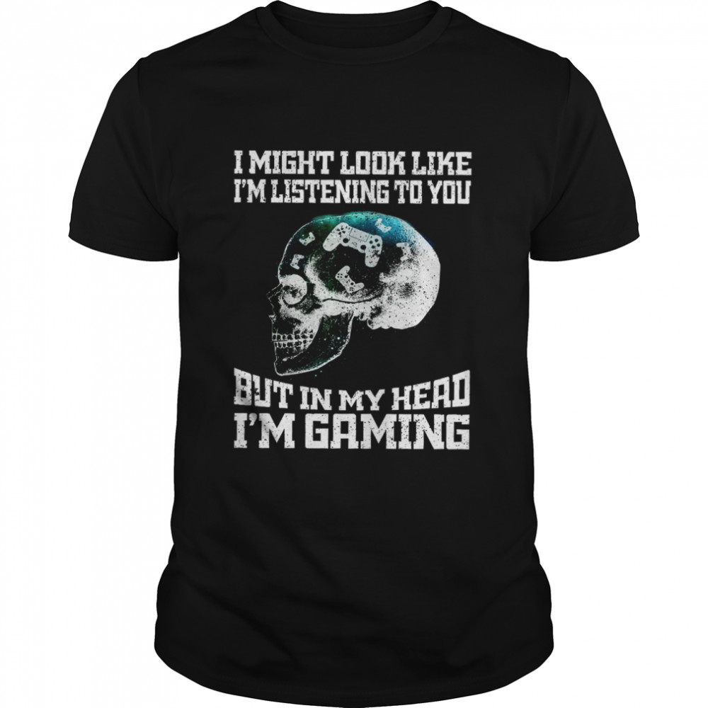 I Might Look Like I’m Listening To You But In My Head I’m Gaming  Classic Men's T-shirt