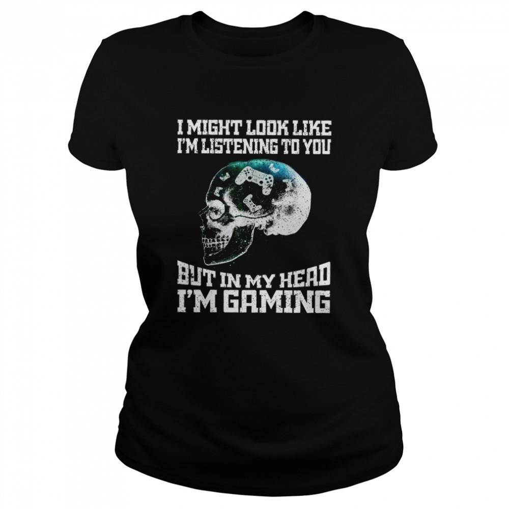 I Might Look Like I’m Listening To You But In My Head I’m Gaming  Classic Women's T-shirt