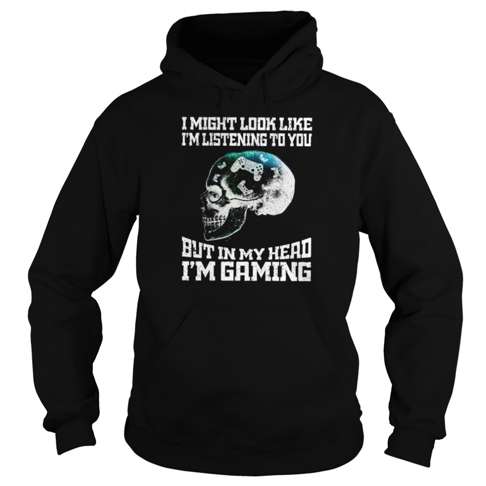 I Might Look Like I’m Listening To You But In My Head I’m Gaming  Unisex Hoodie