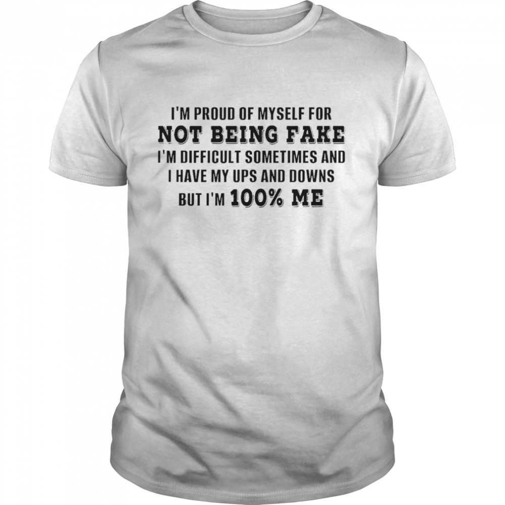 I’m proud of myself for not being fake i’m difficult sometimes and i have my ups and downs but i’m 100% me shirt Classic Men's T-shirt