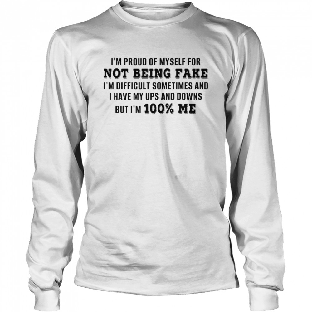 I’m proud of myself for not being fake i’m difficult sometimes and i have my ups and downs but i’m 100% me shirt Long Sleeved T-shirt