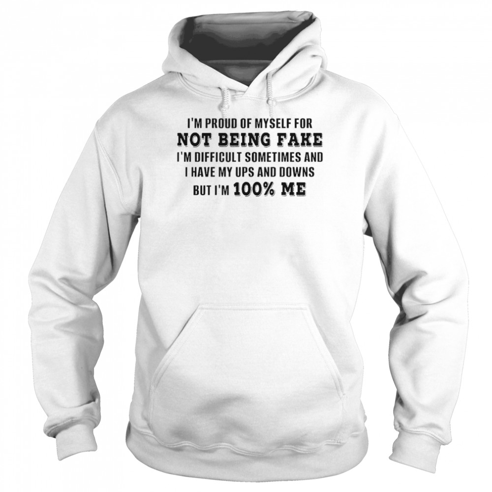 I’m proud of myself for not being fake i’m difficult sometimes and i have my ups and downs but i’m 100% me shirt Unisex Hoodie