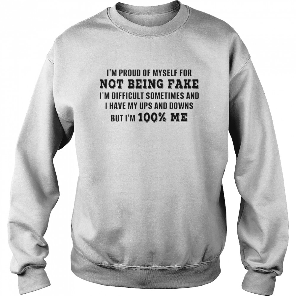 I’m proud of myself for not being fake i’m difficult sometimes and i have my ups and downs but i’m 100% me shirt Unisex Sweatshirt