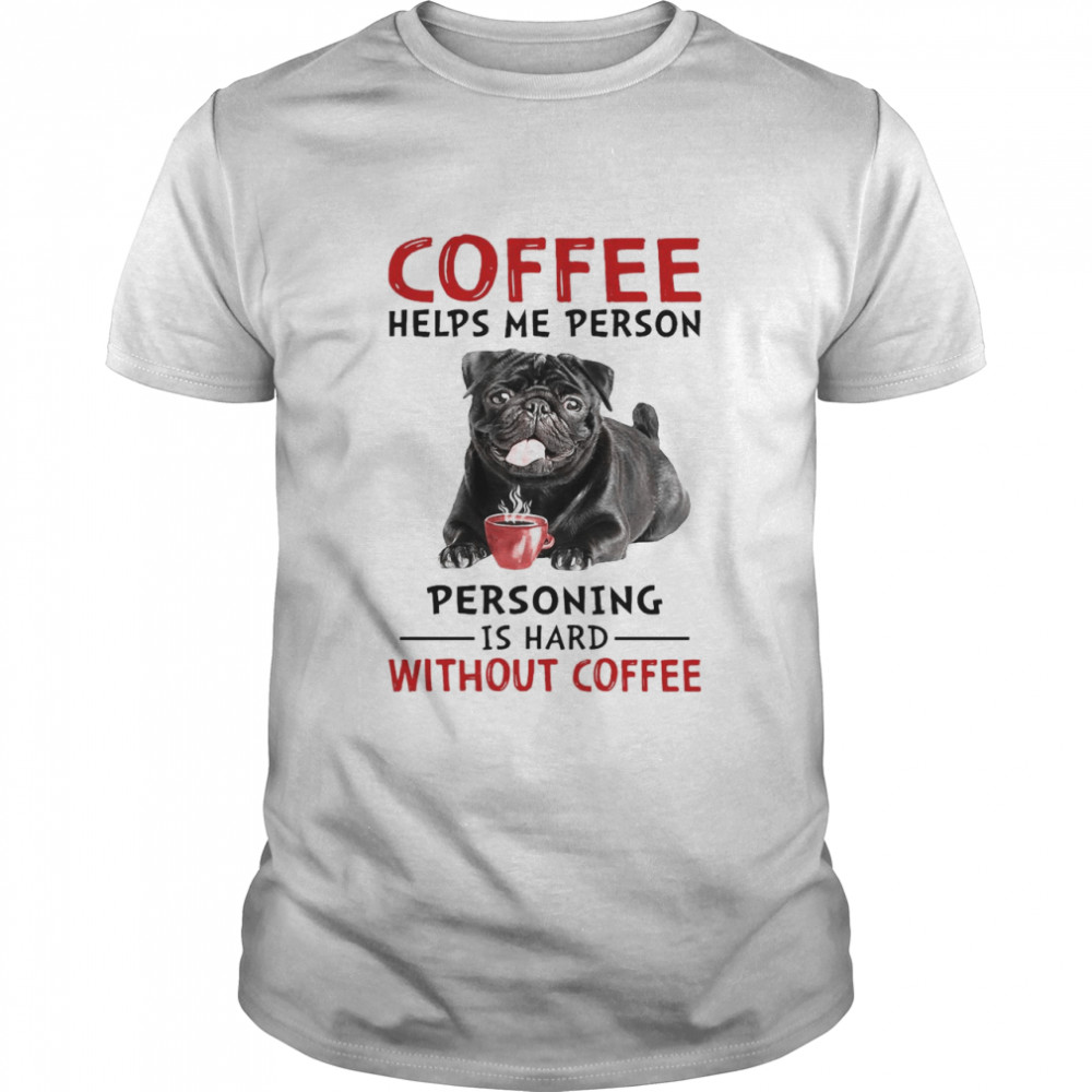 Coffee Helps Me Person Personing Is Hard Without Black Pug Coffee  Classic Men's T-shirt