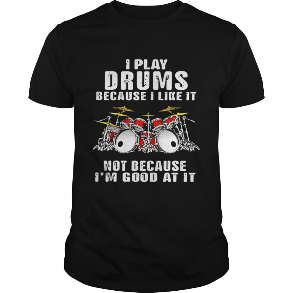 I play drums because i like it not because im good at it shirt Classic Men's T-shirt