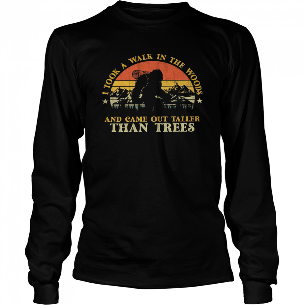 I took a walk in the woods and came out taller than trees shirt Long Sleeved T-shirt