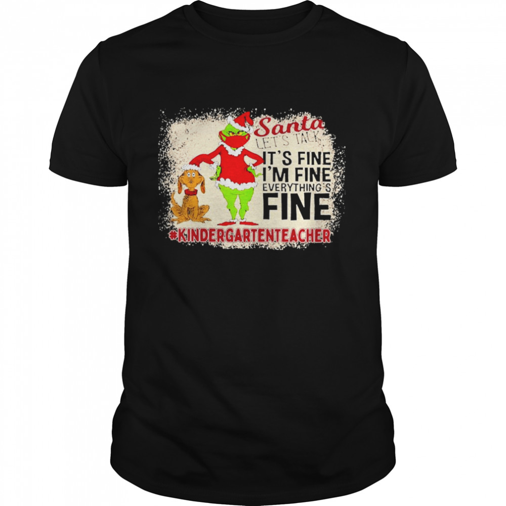 Grinch Santa Let’s Talk It’s Fine I’m Fine Everything’s Fine Kindergarten Teacher Christmas Sweater Shirt